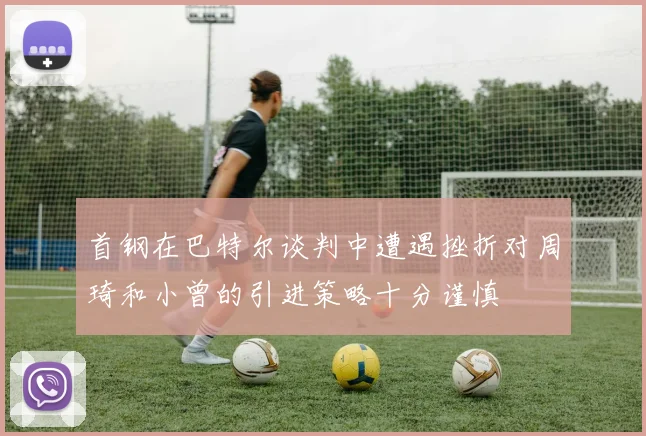 首钢在巴特尔谈判中遭遇挫折对周琦和小曾的引进策略十分谨慎