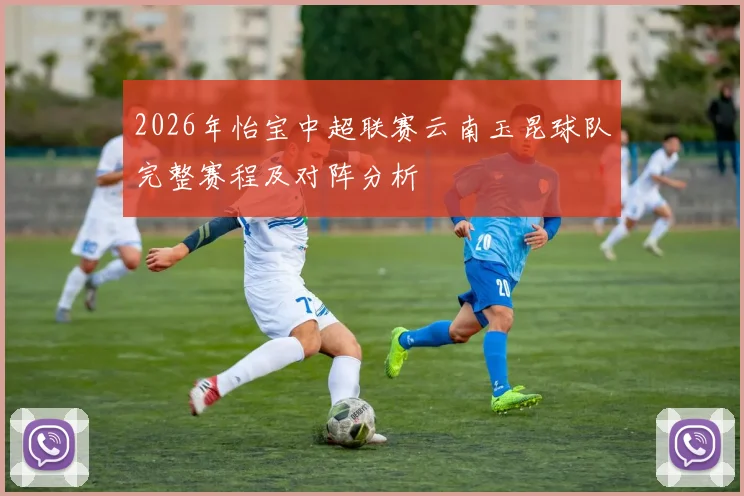 2026年怡宝中超联赛云南玉昆球队完整赛程及对阵分析