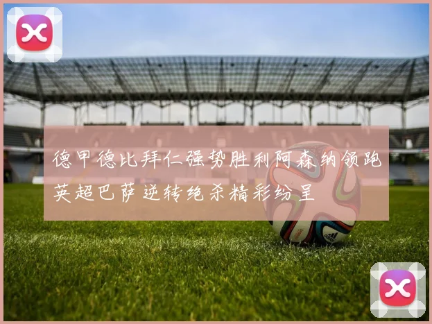德甲德比拜仁强势胜利阿森纳领跑英超巴萨逆转绝杀精彩纷呈