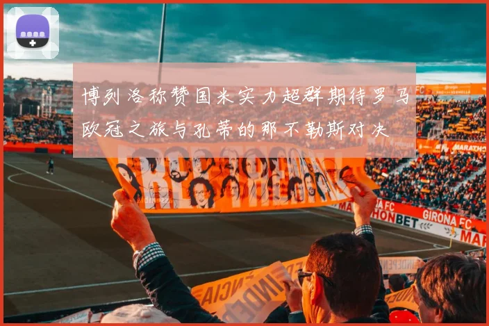 博列洛称赞国米实力超群期待罗马欧冠之旅与孔蒂的那不勒斯对决