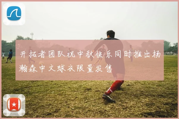 开拓者团队祝中秋快乐同时推出杨瀚森中文球衣限量发售
