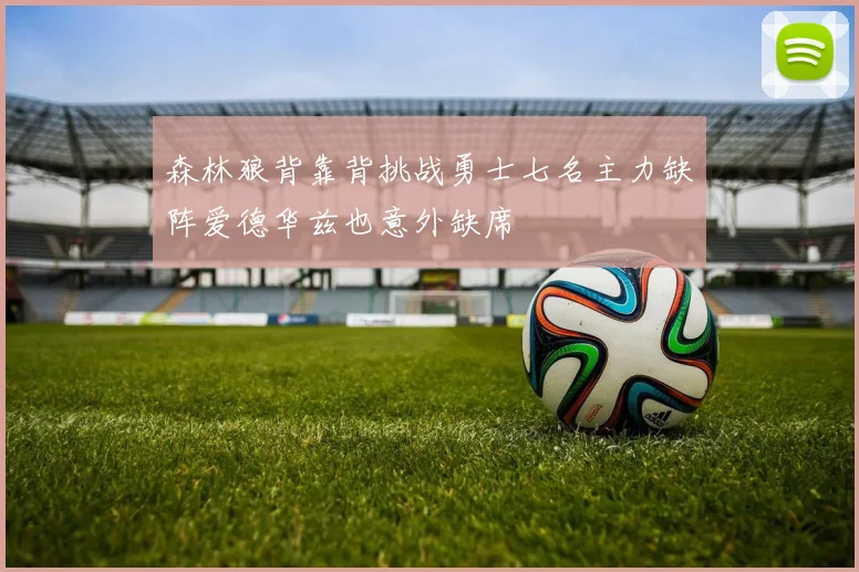 森林狼背靠背挑战勇士七名主力缺阵爱德华兹也意外缺席
