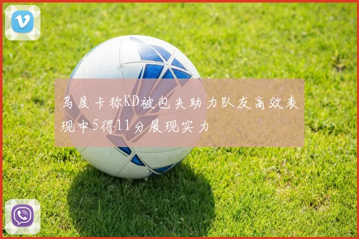 乌度卡称KD被包夹助力队友高效表现中5得11分展现实力