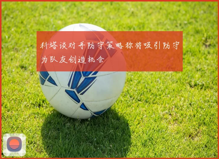 科塔谈对手防守策略称将吸引防守为队友创造机会