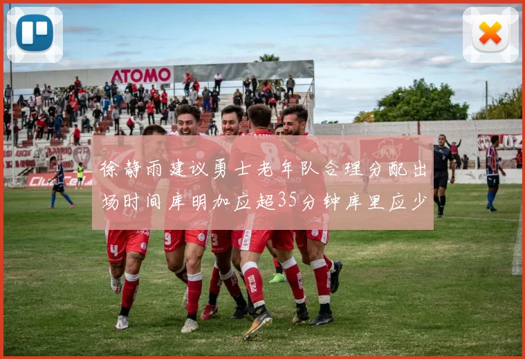 徐静雨建议勇士老年队合理分配出场时间库明加应超35分钟库里应少于30分钟