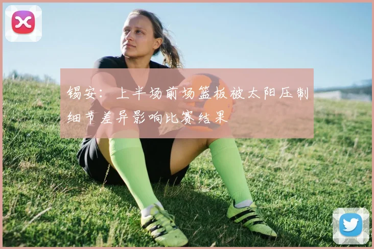 锡安：上半场前场篮板被太阳压制细节差异影响比赛结果