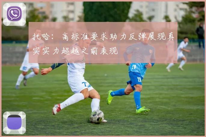 托哈：高标准要求助力反弹展现真实实力超越之前表现