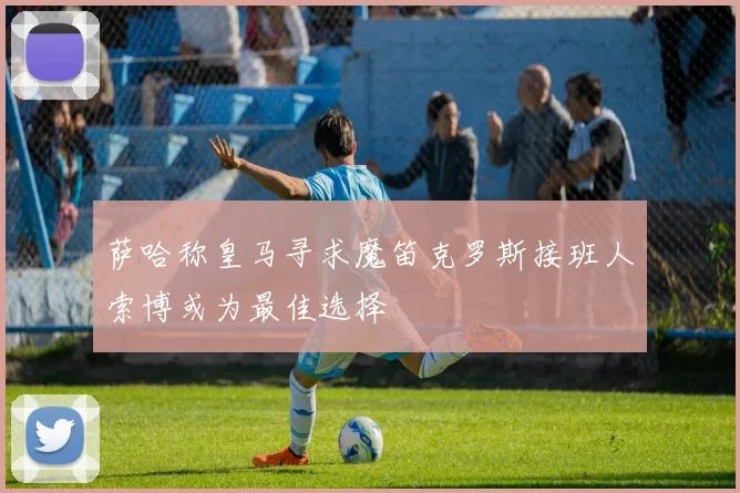 萨哈称皇马寻求魔笛克罗斯接班人索博或为最佳选择