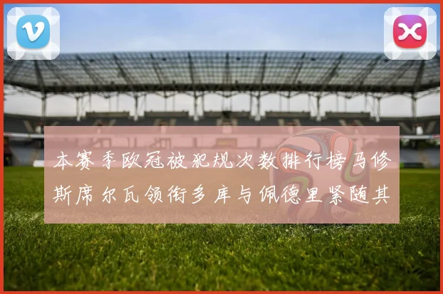 本赛季欧冠被犯规次数排行榜马修斯席尔瓦领衔多库与佩德里紧随其后