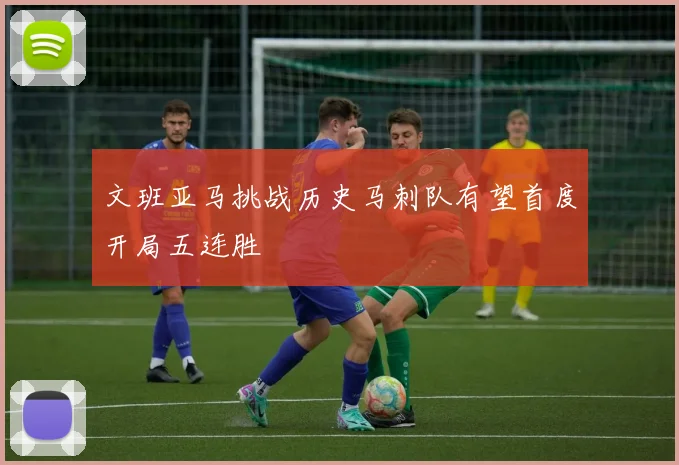 文班亚马挑战历史马刺队有望首度开局五连胜