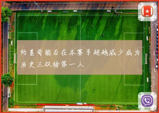 约基奇能否在本赛季超越威少成为历史三双榜第一人