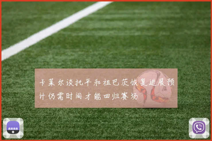 卡莱尔谈托平和祖巴茨恢复进展预计仍需时间才能回归赛场